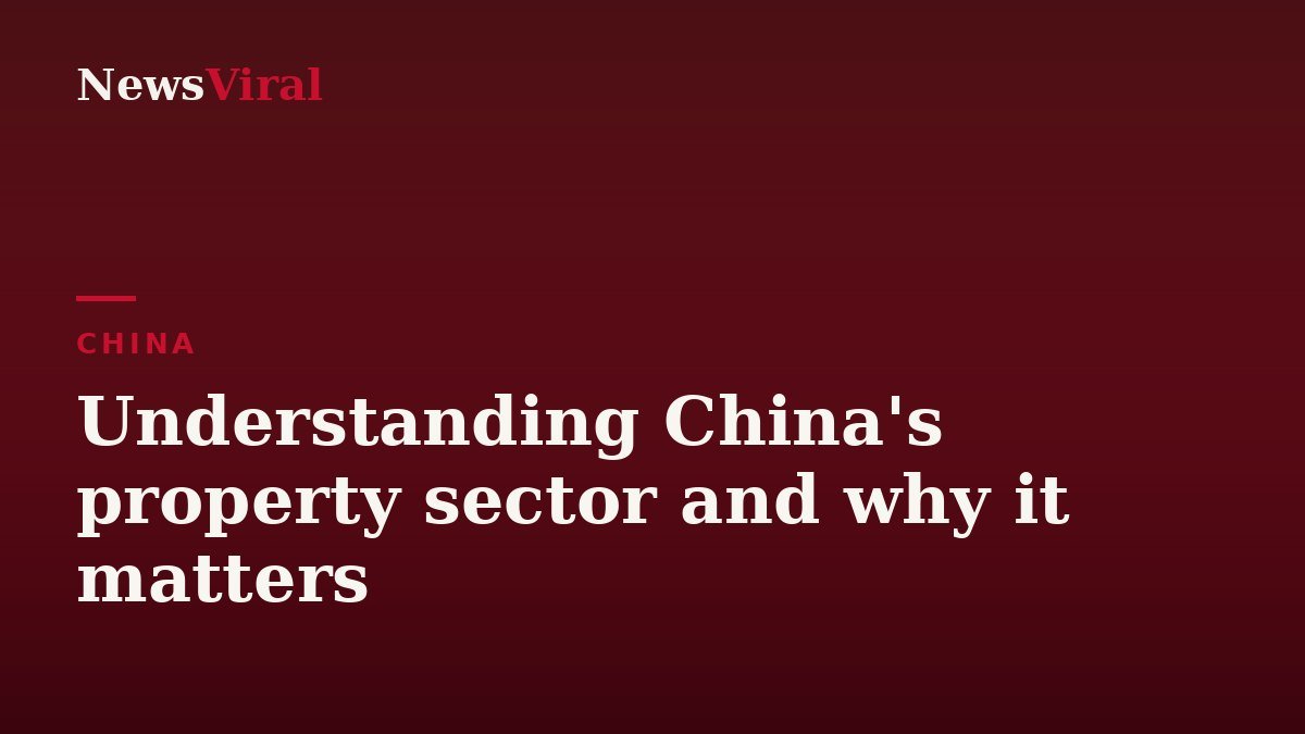 Understanding China's property sector and why it matters — NewsViral