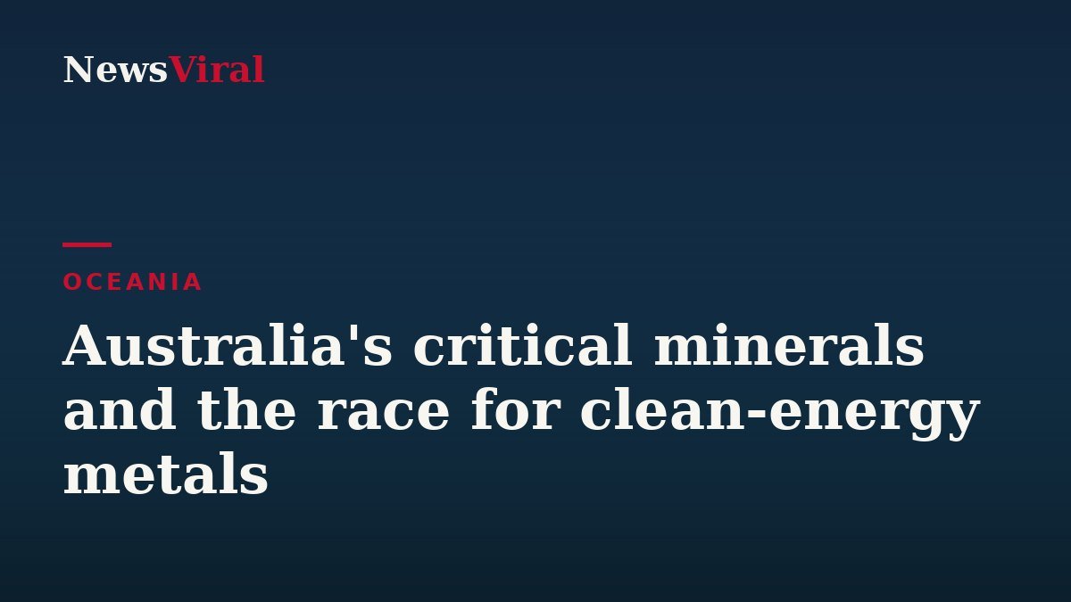 Australia's critical minerals and the race for clean-energy metals — NewsViral